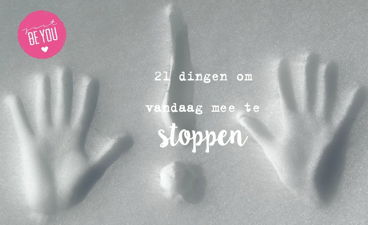 21 Dingen Om Vandaag Mee Te Stoppen Just Be You